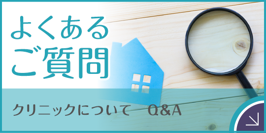 クリニックについてQ&A よくあるご質問|詳しくはこちら